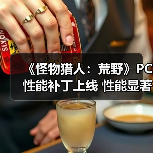 《怪物猎人：荒野》PC性能补丁上线 性能显著提升（图1）