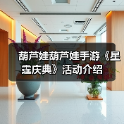 葫芦娃葫芦娃手游《星霆庆典》活动介绍(图4) 葫芦娃葫芦娃手游《星霆庆典》活动介绍(图4)