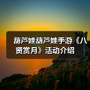 葫芦娃葫芦娃手游《八贤赏月》活动介绍(图3) 葫芦娃葫芦娃手游《八贤赏月》活动介绍(图3)