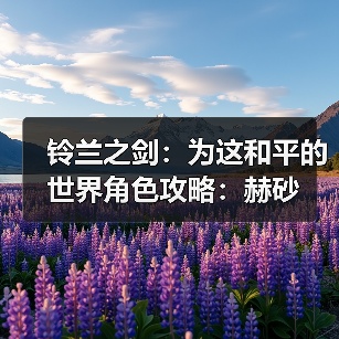 铃兰之剑:为这和平的世界角色攻略:赫砂(图2) 铃兰之剑:为这和平的世界角色攻略:赫砂(图2)