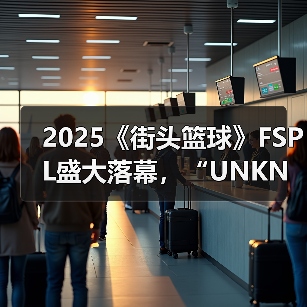 2025《街头篮球》FSPL盛大落幕,“UNKNOWN”延续王者之姿卫冕冠军(图1) 2025《街头篮球》FSPL盛大落幕,“UNKNOWN”延续王者之姿卫冕冠军(图1)