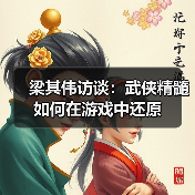 梁其伟访谈:武侠精髓如何在游戏中还原(图2) 梁其伟访谈:武侠精髓如何在游戏中还原(图2)