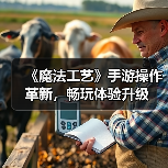 《魔法工艺》手游操作革新,畅玩体验升级(图1) 《魔法工艺》手游操作革新,畅玩体验升级(图1)