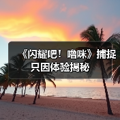 《闪耀吧!噜咪》捕捉只因体验揭秘(图1) 《闪耀吧!噜咪》捕捉只因体验揭秘(图1)