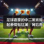 足球嘉豪的中二发言掀起表情包狂潮：背后真相揭秘（图3）