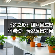 《梦之形》团队回应好评波动：玩家反馈如何影响游戏更新？（图3）