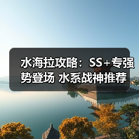 水海拉攻略:SS+专强势登场 水系战神推荐(图4) 水海拉攻略:SS+专强势登场 水系战神推荐(图4)
