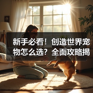 新手必看!创造世界宠物怎么选?全面攻略揭秘火元素&樱花精灵搭配技巧(图1) 新手必看!创造世界宠物怎么选?全面攻略揭秘火元素&樱花精灵搭配技巧(图1)
