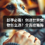 新手必看!创造世界宠物怎么选?全面攻略揭秘火元素&樱花精灵搭配技巧(图3) 新手必看!创造世界宠物怎么选?全面攻略揭秘火元素&樱花精灵搭配技巧(图3)