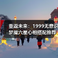 重返未来：1999无意识梦魇六星心相搭配推荐（图4）
