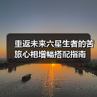 重返未来六星生者的苦旅心相增幅搭配指南（图1）