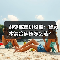醒梦域挂机攻略:智灵木混合队伍怎么选?(图2) 醒梦域挂机攻略:智灵木混合队伍怎么选?(图2)