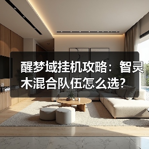 醒梦域挂机攻略:智灵木混合队伍怎么选?(图3) 醒梦域挂机攻略:智灵木混合队伍怎么选?(图3)