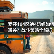 麦芬104区绝4奶妈如何通关?战斗策略全解析(图1) 麦芬104区绝4奶妈如何通关?战斗策略全解析(图1)