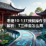 老绝10-13T技能操作全解析:T三件套怎么用?(图3) 老绝10-13T技能操作全解析:T三件套怎么用?(图3)