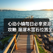 心动小镇每日必拿资源攻略 溜溜木萤石位置全解析