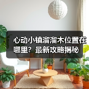 心动小镇溜溜木位置在哪里？最新攻略揭秘