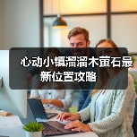 心动小镇溜溜木萤石最新位置攻略