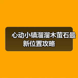 心动小镇溜溜木萤石最新位置攻略（图4）