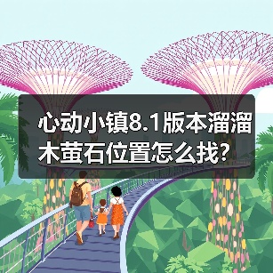 心动小镇8.1版本溜溜木萤石位置怎么找？（图4）