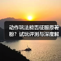 动作玩法能否征服原著粉？试玩评测与深度解析